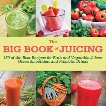 Hardcover The Big Book of Juicing: 150 of the Best Recipes for Fruit and Vegetable Juices, Green Smoothies, and Probiotic Drinks Book