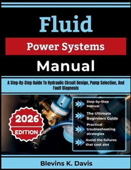 Paperback Fluid Power Systems Manual: A Step-By-Step Guide To Hydraulic Circuit Design, Pump Selection, And Fault Diagnosis Book