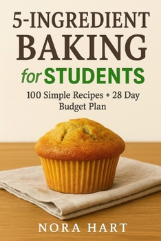 5 Ingredient Baking for Students: 100 Simple Recipes + 28 Day Budget Plan