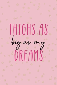 Thighs As Big As My Dreams: All Purpose 6x9 Blank Lined Notebook Journal Way Better Than A Card Trendy Unique Gift Pink And Gold Thick