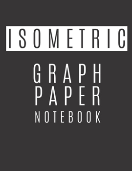 Isometric Graph Paper Notebook: Isometric Graph Paper Notebook For Your College And Professional Work | Isometric Graph Paper With Equilateral Grid To Draw 3d Designs For Your Projects