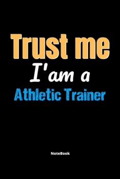 Trust Me I'm A Athletic Trainer Notebook - Athletic Trainer Funny Gift: Lined Notebook / Journal Gift, 120 Pages, 6x9, Soft Cover, Matte Finish
