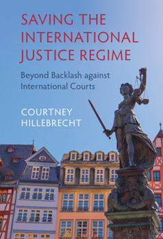 Hardcover Saving the International Justice Regime: Beyond Backlash Against International Courts Book