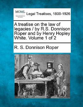 Paperback A treatise on the law of legacies / by R.S. Donnison Roper and by Henry Hopley White. Volume 1 of 2 Book