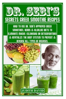 Paperback Dr. Sebi's Secrets Green Smoothie Recipes: How To Use Dr. Sebi's Approved Green Smoothies, Herbs & Alkaline Diets To Eliminate Mucus (Cleansing Or Det Book