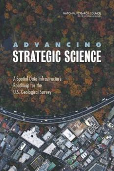 Paperback Advancing Strategic Science: A Spatial Data Infrastructure Roadmap for the U.S. Geological Survey Book