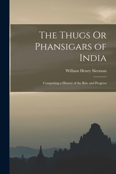 Paperback The Thugs Or Phansigars of India: Comprising a History of the Rise and Progress Book