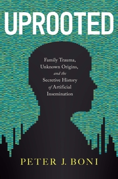 Hardcover Uprooted: Family Trauma, Unknown Origins, and the Secretive History of Artificial Insemination Book