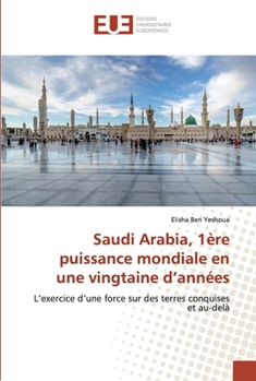 Saudi Arabia, 1ère puissance mondiale en une vingtaine d’années: L’exercice d’une force sur des terres conquises et au-delà