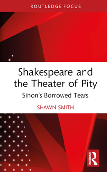 Hardcover Shakespeare and the Theater of Pity: Sinon's Borrowed Tears Book