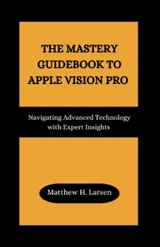 Paperback The Mastery Guidebook to Apple Vision Pro: Navigating Advanced Technology with Expert Insights Book