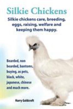 Paperback . Silkie Chickens. Silkie Chickens Care, Breeding, Eggs, Raising, Welfare and Keeping Them Happy, Bearded, Non Bearded, Bantoms, Buying, as Pets, Blac Book