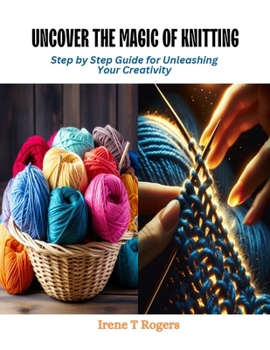 Paperback Uncover the Magic of Knitting: Step by Step Guide for Unleashing Your Creativity Book