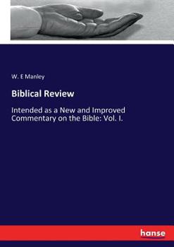Biblical Review, Intended as a New and Improved Commentary on the Bible, Vol. 1: Wherein the Author Attempts to Give More Rational Interpretations of Subjects and Passages, Than Are Common in Works Ha