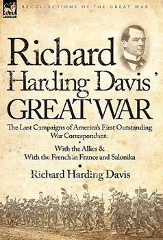 Hardcover Richard Harding Davis' Great War: The Last Campaigns of America's First Outstanding War Correspondent-With the Allies & With the French in France and Book