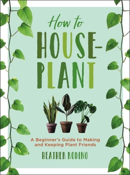 Hardcover How to Houseplant: A Beginner's Guide to Making and Keeping Plant Friends Book