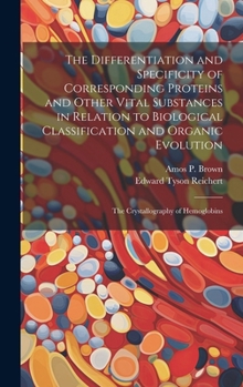Hardcover The Differentiation and Specificity of Corresponding Proteins and Other Vital Substances in Relation to Biological Classification and Organic Evolutio Book