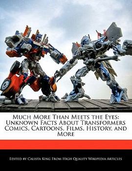 Much More Than Meets the Eyes : Unknown Facts about Transformers Comics, Cartoons, Films, History, and More