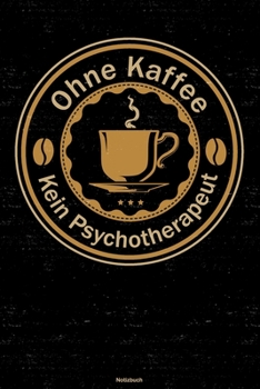 Ohne Kaffee kein Psychotherapeut Notizbuch: Psychotherapeut Journal DIN A5 liniert 120 Seiten Geschenk (German Edition)