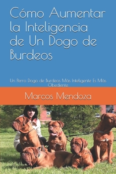 Paperback Cómo Aumentar la Inteligencia de Un Dogo de Burdeos: Un Perro Dogo de Burdeos Más Inteligente Es Más Obediente [Spanish] Book