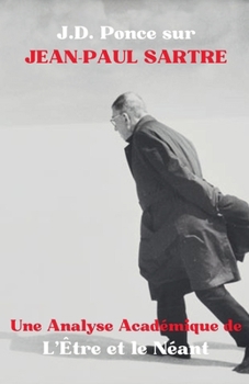 J.D. Ponce sur Jean-Paul Sartre: Une Analyse Académique de L'Être et le Néant (Existentialisme) (French Edition)