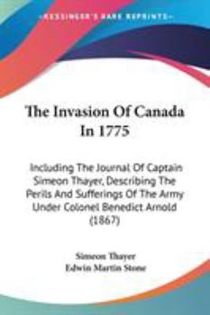 Paperback The Invasion Of Canada In 1775: Including The Journal Of Captain Simeon Thayer, Describing The Perils And Sufferings Of The Army Under Colonel Benedic Book