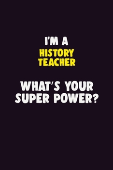 I'M A History Teacher, What's Your Super Power?: 6X9 120 pages Career  Notebook Unlined  Writing Journal