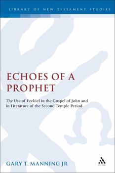 Echoes of a Prophet: The use of Ezekiel in the Gospel of John and in literature of the Second Temple Period - Book #270 of the Journal for the Study of the New Testament Supplement Series