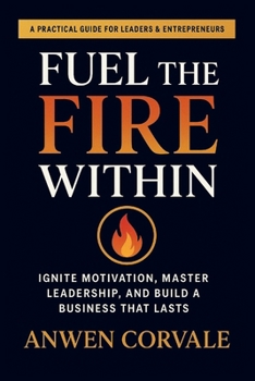 Paperback Fuel the Fire Within: Ignite Motivation, Master Leadership, and Build a Business That Lasts Book