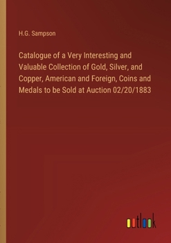 Catalogue of a Very Interesting and Valuable Collection of Gold, Silver, and Copper, American and Foreign, Coins and Medals to be Sold at Auction 02/2