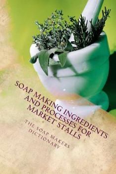 Paperback The Soap Makers Dictionary: Soap Making Ingredients and Processes for Market Stalls Book
