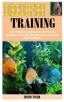 Paperback Discus Fish Training: The Complete Guide To Discus Fish Care, Behavior, Food And Breeding Using Great Tips And Techniques Book