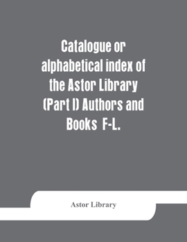 Paperback Catalogue or alphabetical index of the Astor Library (Part I) Authors and Books F-L. Book