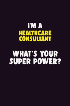 I'M A Healthcare Consultant, What's Your Super Power?: 6X9 120 pages Career  Notebook Unlined  Writing Journal