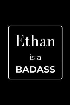 Ethan is a BADASS: Funny Gag Personalized Notebook to Write In