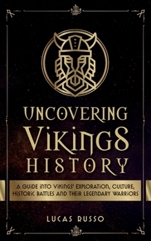 Uncovering Vikings History: A Guide Into Vikings' Exploration, Culture, Historic Battles and Their Legendary Warriors - Book #4 of the Uncovering Mythology