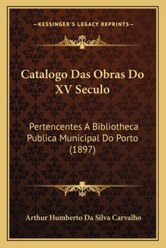 Paperback Catalogo Das Obras Do XV Seculo: Pertencentes A Bibliotheca Publica Municipal Do Porto (1897) [Portuguese] Book