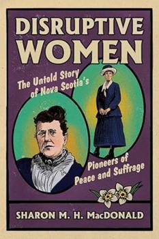 Disruptive Women: The Untold Story of Nova Scotia's Pioneers of Peace and Suffrage