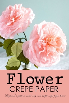 Paperback DIY Crepe Paper Flower: Beginner's Guide to Make Easy and Simple Crepe Paper Flower Book