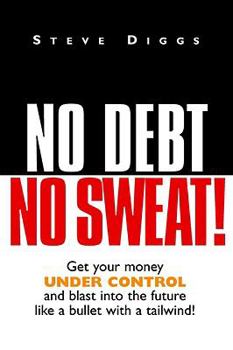 Paperback No Debt No Sweat ! (Get Your Money Under Control and Blast into the Future Like a Bullet with a Tailwind !) Book
