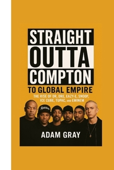 Paperback Straight Outta Compton to Global Empire: The Rise of Dr. Dre, Eazy-E, Snoop, Ice Cube, Tupac, and Eminem Book