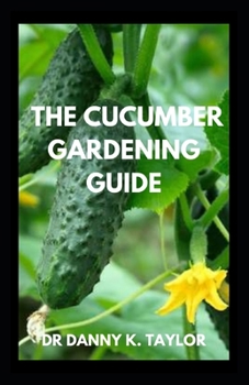 Paperback The Cucumber Gardening Guide: The Complete Cucumber Growing Guide Book
