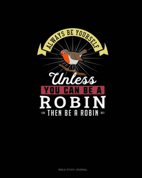 Paperback Always Be Yourself Unless You Can Be A Robin Then Be A Robin: Bible Study Journal Book
