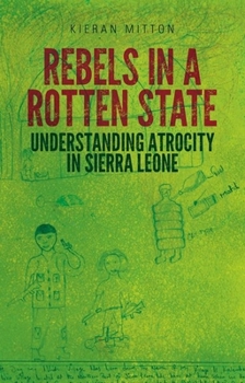 Hardcover Rebels in a Rotten State: Understanding Atrocity in the Sierra Leone Civil War Book