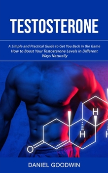 Paperback Testosterone: A Simple and Practical Guide to Get You Back in the Game (How to Boost Your Testosterone Levels in Different Ways Natu Book