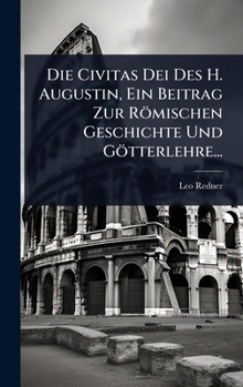 Die Civitas Dei Des H. Augustin, Ein Beitrag Zur Römischen Geschichte Und Götterlehre... (German Edition)