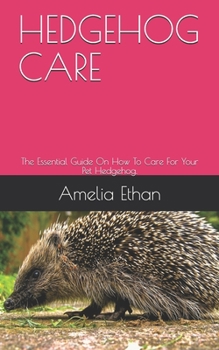Paperback Hedgehog Care: The Essential Guide On How To Care For Your Pet Hedgehog. Book