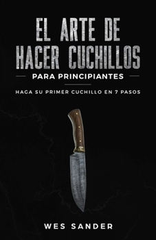 Paperback El arte de hacer cuchillos (Bladesmithing) para principiantes: Haga su primer cuchillo en 7 pasos [Bladesmithing for Beginners - Spanish Version] [Spanish] Book