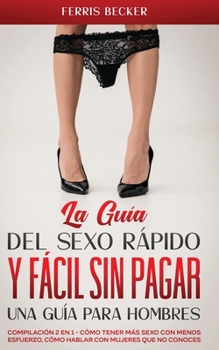 Paperback La Gu?a del Sexo R?pido y F?cil sin Pagar. Una Gu?a para Hombres: Compilaci?n 2 en 1 - C?mo Tener m?s Sexo con Menos Esfuerzo, C?mo Hablar con Mujeres [Spanish] Book