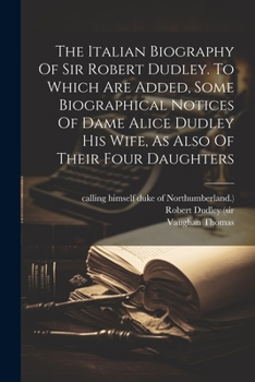 Paperback The Italian Biography Of Sir Robert Dudley. To Which Are Added, Some Biographical Notices Of Dame Alice Dudley His Wife, As Also Of Their Four Daughte [Afrikaans] Book